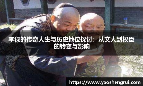 李禄的传奇人生与历史地位探讨：从文人到权臣的转变与影响