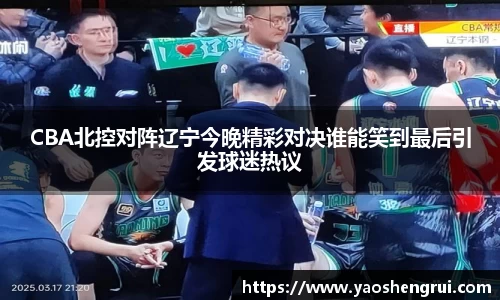 CBA北控对阵辽宁今晚精彩对决谁能笑到最后引发球迷热议