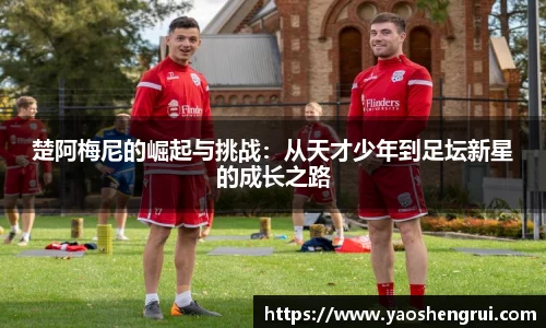 楚阿梅尼的崛起与挑战：从天才少年到足坛新星的成长之路
