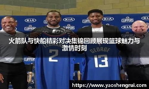 火箭队与快船精彩对决集锦回顾展现篮球魅力与激情时刻